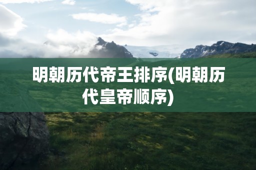 明朝历代帝王排序(明朝历代皇帝顺序)