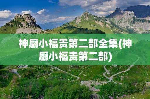 神厨小福贵第二部全集(神厨小福贵第二部)
