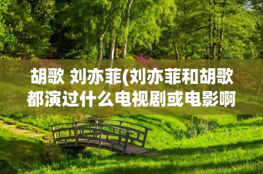 胡歌 刘亦菲(刘亦菲和胡歌都演过什么电视剧或电影啊)
