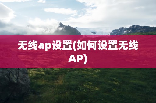 无线ap设置(如何设置无线AP)