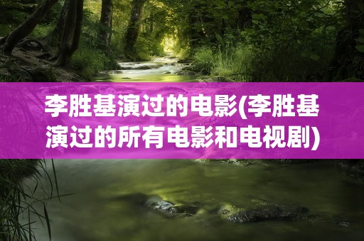 李胜基演过的电影(李胜基演过的所有电影和电视剧)