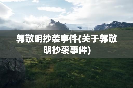 郭敬明抄袭事件(关于郭敬明抄袭事件)