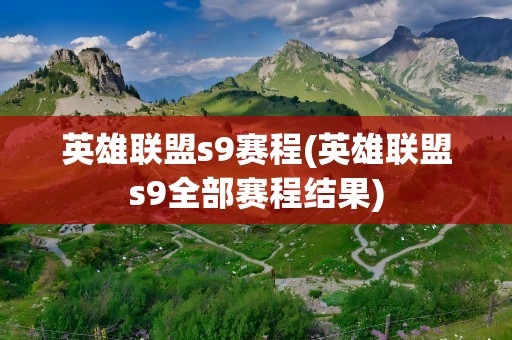 英雄联盟s9赛程(英雄联盟s9全部赛程结果)