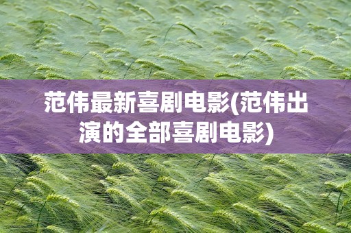 范伟最新喜剧电影(范伟出演的全部喜剧电影)