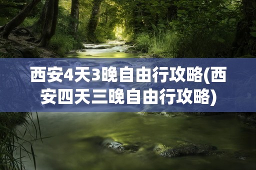 西安4天3晚自由行攻略(西安四天三晚自由行攻略)