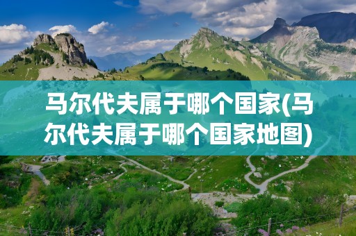 马尔代夫属于哪个国家(马尔代夫属于哪个国家地图)
