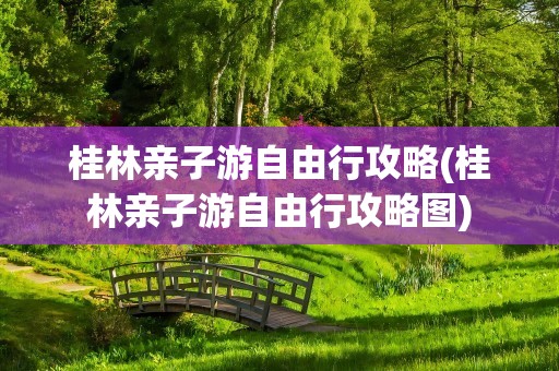 桂林亲子游自由行攻略(桂林亲子游自由行攻略图)