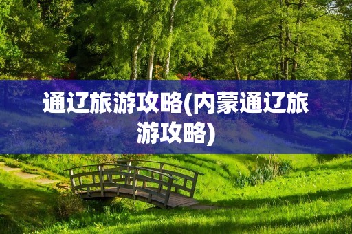 通辽旅游攻略(内蒙通辽旅游攻略)