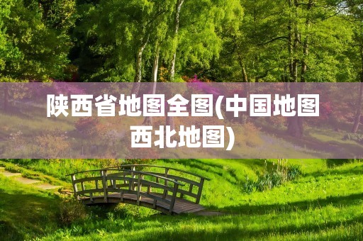 陕西省地图全图(中国地图西北地图)