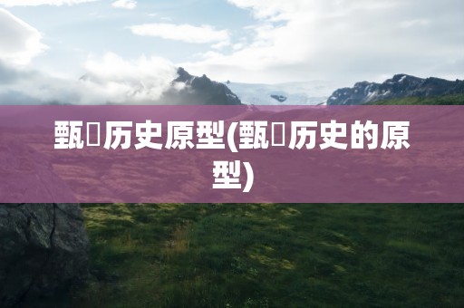 甄嬛历史原型(甄嬛历史的原型)