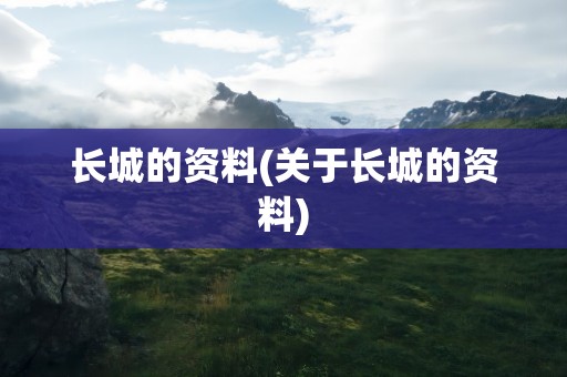 长城的资料(关于长城的资料)