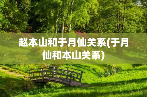 赵本山和于月仙关系(于月仙和本山关系)