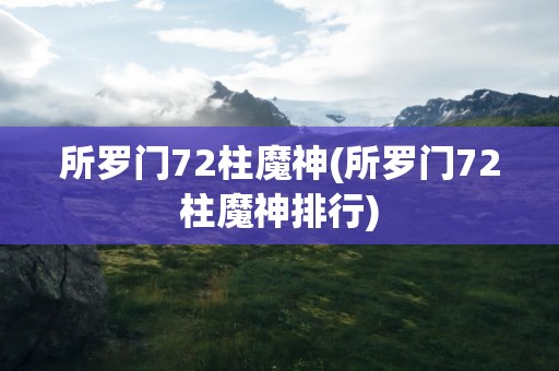所罗门72柱魔神(所罗门72柱魔神排行)