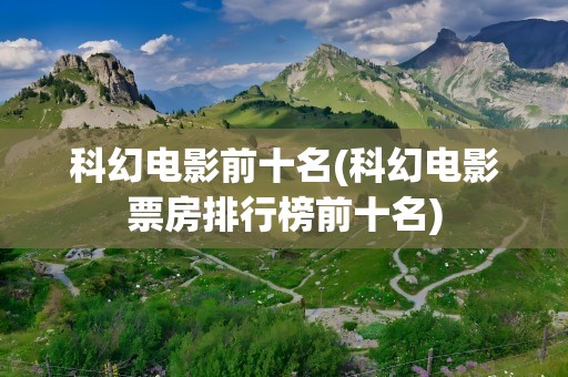 科幻电影前十名(科幻电影票房排行榜前十名)