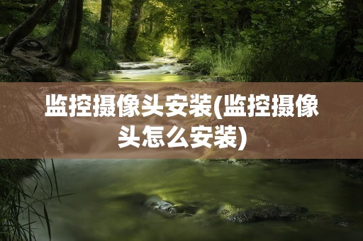 监控摄像头安装(监控摄像头怎么安装)