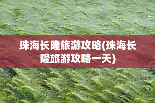 珠海长隆旅游攻略(珠海长隆旅游攻略一天)