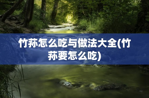 竹荪怎么吃与做法大全(竹荪要怎么吃)