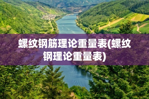 螺纹钢筋理论重量表(螺纹钢理论重量表)