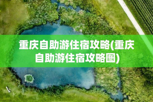 重庆自助游住宿攻略(重庆自助游住宿攻略图)