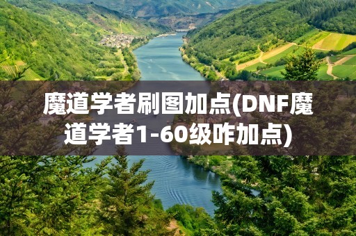 魔道学者刷图加点(DNF魔道学者1-60级咋加点)