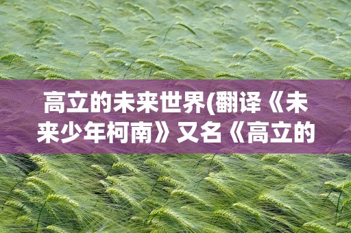 高立的未来世界(翻译《未来少年柯南》又名《高立的未来世界》片头曲)