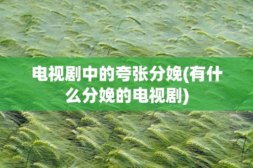电视剧中的夸张分娩(有什么分娩的电视剧)
