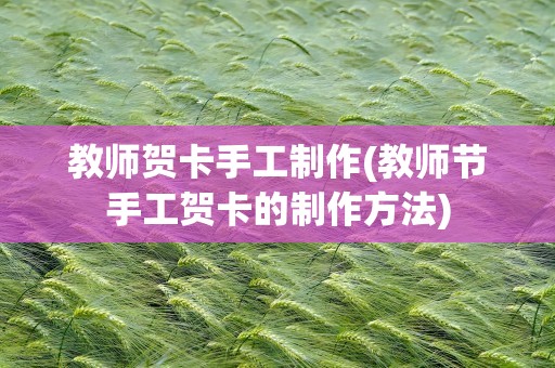 教师贺卡手工制作(教师节手工贺卡的制作方法)