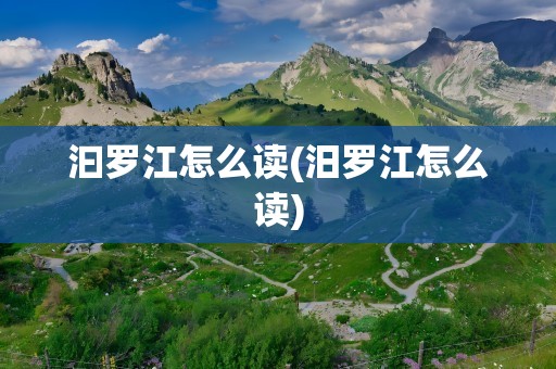汩罗江怎么读(汨罗江怎么读)
