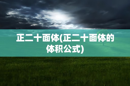正二十面体(正二十面体的体积公式)