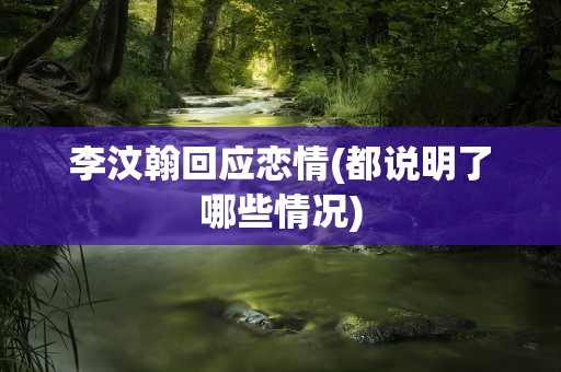 李汶翰回应恋情(都说明了哪些情况)