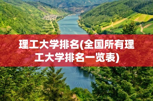 理工大学排名(全国所有理工大学排名一览表)