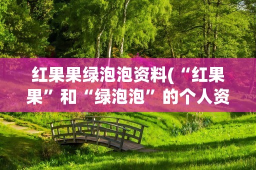 红果果绿泡泡资料(“红果果”和“绿泡泡”的个人资料是什么)