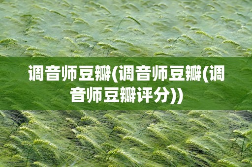 调音师豆瓣(调音师豆瓣(调音师豆瓣评分))