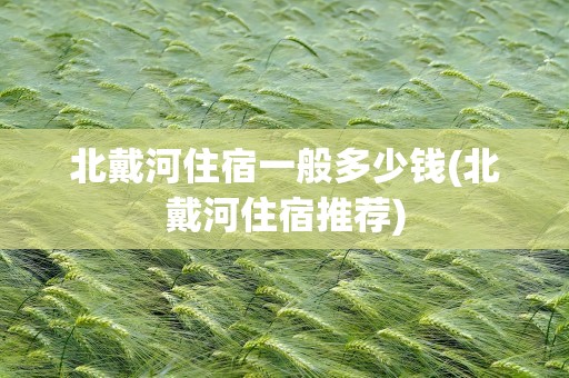 北戴河住宿一般多少钱(北戴河住宿推荐)