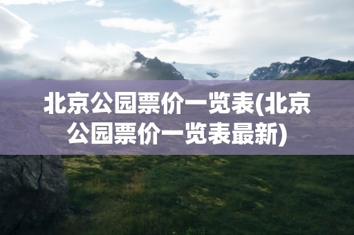 北京公园票价一览表(北京公园票价一览表最新)