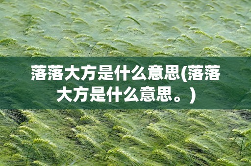 落落大方是什么意思(落落大方是什么意思。)