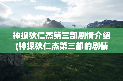 神探狄仁杰第三部剧情介绍(神探狄仁杰第三部的剧情简介)