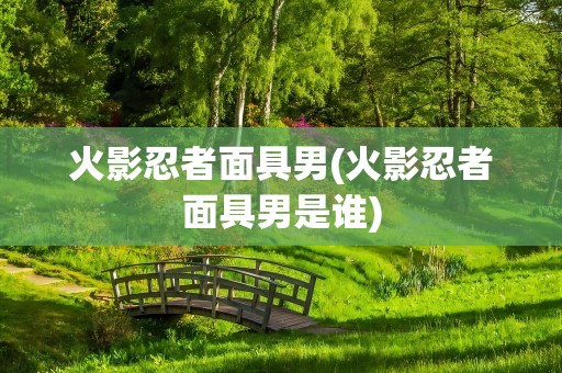 火影忍者面具男(火影忍者面具男是谁)