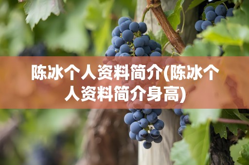 陈冰个人资料简介(陈冰个人资料简介身高)