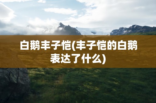 白鹅丰子恺(丰子恺的白鹅表达了什么)