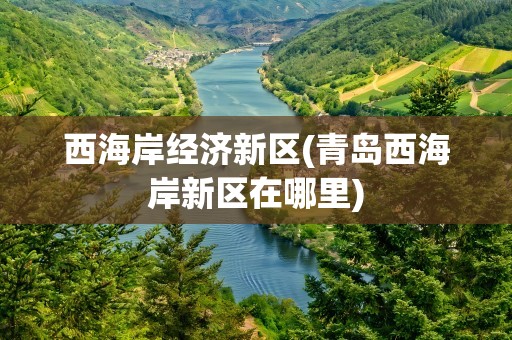 西海岸经济新区(青岛西海岸新区在哪里)