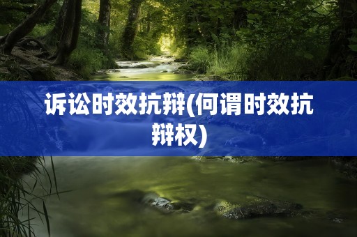诉讼时效抗辩(何谓时效抗辩权)