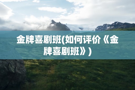 金牌喜剧班(如何评价《金牌喜剧班》)