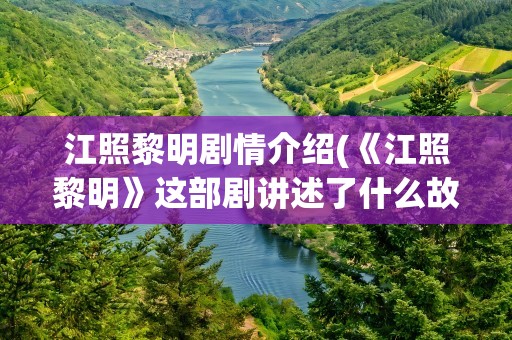 江照黎明剧情介绍(《江照黎明》这部剧讲述了什么故事)