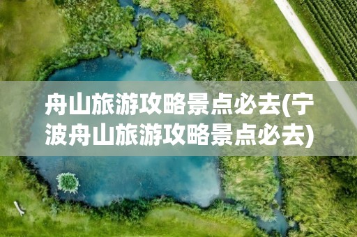 舟山旅游攻略景点必去(宁波舟山旅游攻略景点必去)