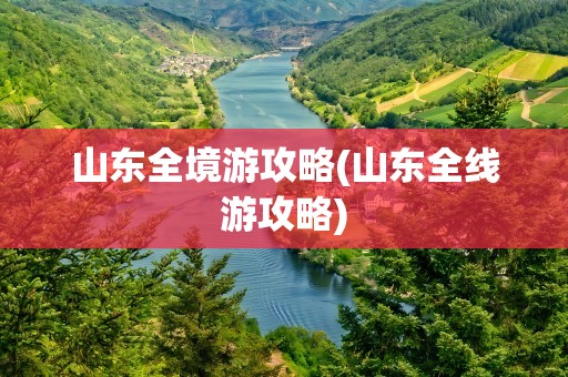 山东全境游攻略(山东全线游攻略)