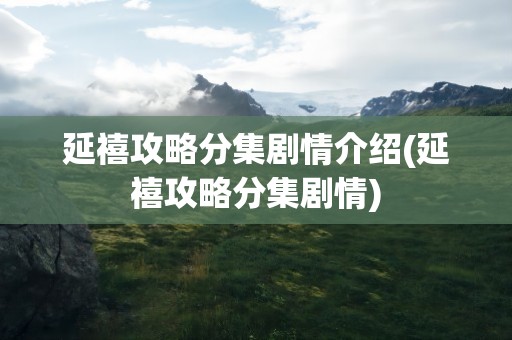 延禧攻略分集剧情介绍(延禧攻略分集剧情)