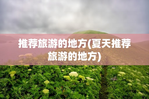 推荐旅游的地方(夏天推荐旅游的地方)
