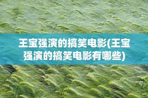 王宝强演的搞笑电影(王宝强演的搞笑电影有哪些)