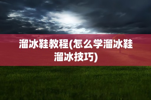 溜冰鞋教程(怎么学溜冰鞋溜冰技巧)